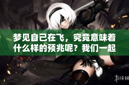 梦见自己在飞，究竟意味着什么样的预兆呢？我们一起来探索一下。
