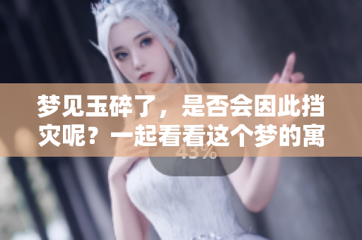 梦见玉碎了，是否会因此挡灾呢？一起看看这个梦的寓意。