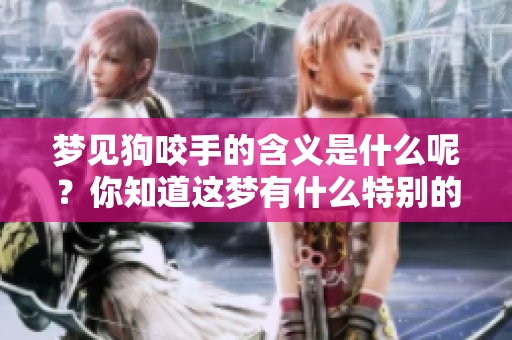梦见狗咬手的含义是什么呢？你知道这梦有什么特别的意义吗？