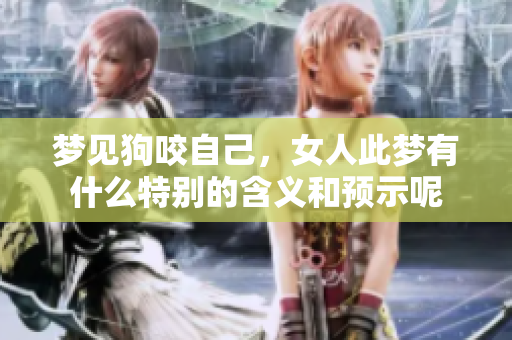 梦见狗咬自己，女人此梦有什么特别的含义和预示呢