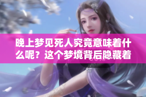 晚上梦见死人究竟意味着什么呢？这个梦境背后隐藏着怎样的深意呢？