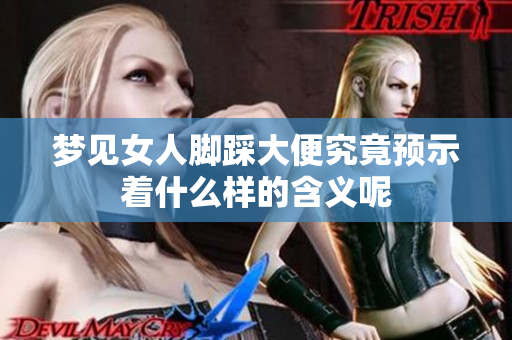 梦见女人脚踩大便究竟预示着什么样的含义呢