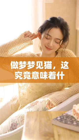 做梦梦见猫，这究竟意味着什么呢？分析一下相关的情况。