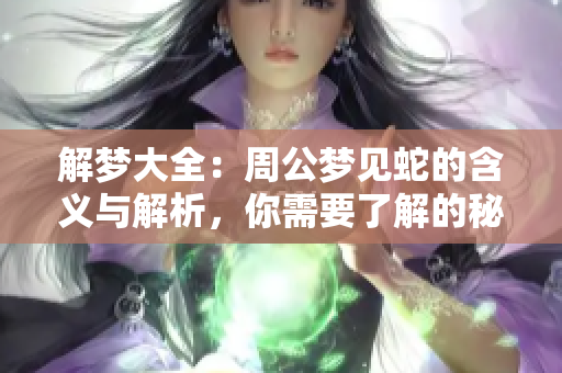 解梦大全：周公梦见蛇的含义与解析，你需要了解的秘密是什么