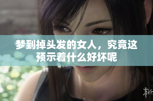 梦到掉头发的女人，究竟这预示着什么好坏呢