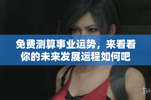 免费测算事业运势，来看看你的未来发展运程如何吧