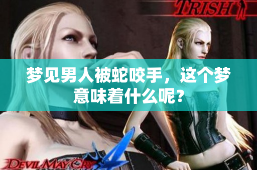 梦见男人被蛇咬手，这个梦意味着什么呢？