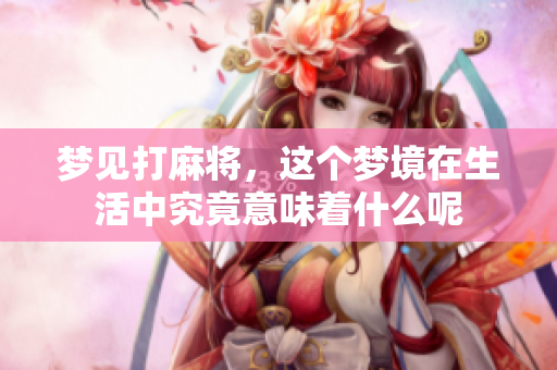 梦见打麻将，这个梦境在生活中究竟意味着什么呢