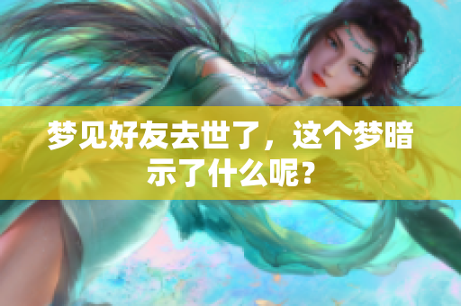 梦见好友去世了，这个梦暗示了什么呢？