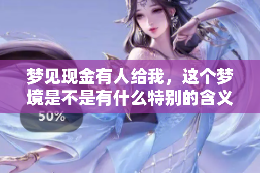 梦见现金有人给我，这个梦境是不是有什么特别的含义呢