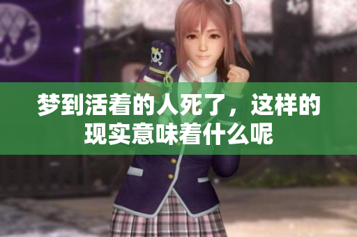 梦到活着的人死了，这样的现实意味着什么呢
