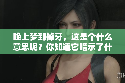 晚上梦到掉牙，这是个什么意思呢？你知道它暗示了什么吗？