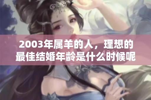 2003年属羊的人，理想的最佳结婚年龄是什么时候呢