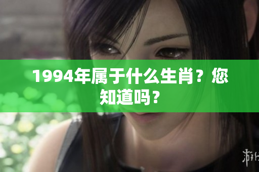 1994年属于什么生肖？您知道吗？