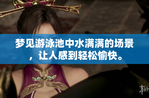 梦见游泳池中水满满的场景，让人感到轻松愉快。