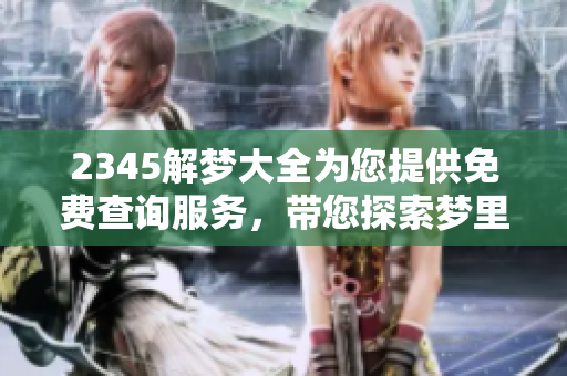2345解梦大全为您提供免费查询服务，带您探索梦里的奥秘
