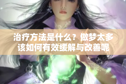 治疗方法是什么？做梦太多该如何有效缓解与改善呢