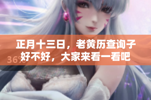 正月十三日，老黄历查询子好不好，大家来看一看吧