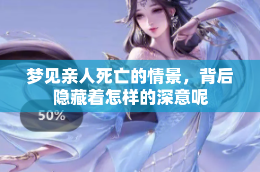 梦见亲人死亡的情景，背后隐藏着怎样的深意呢