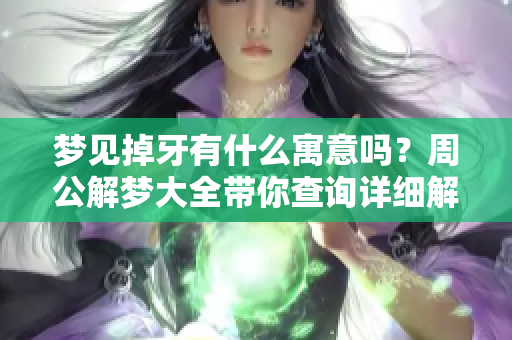 梦见掉牙有什么寓意吗？周公解梦大全带你查询详细解析！