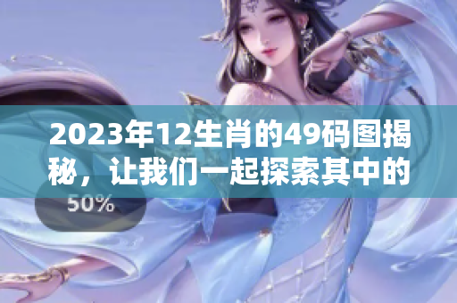 2023年12生肖的49码图揭秘，让我们一起探索其中的奥秘与乐趣！