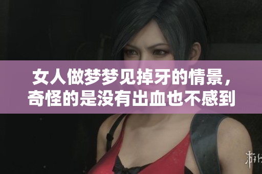 女人做梦梦见掉牙的情景，奇怪的是没有出血也不感到疼痛
