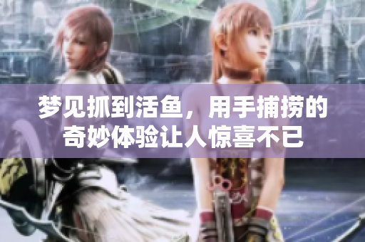 梦见抓到活鱼，用手捕捞的奇妙体验让人惊喜不已