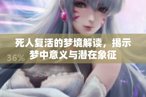 死人复活的梦境解读，揭示梦中意义与潜在象征