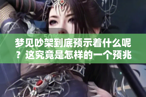 梦见吵架到底预示着什么呢？这究竟是怎样的一个预兆？