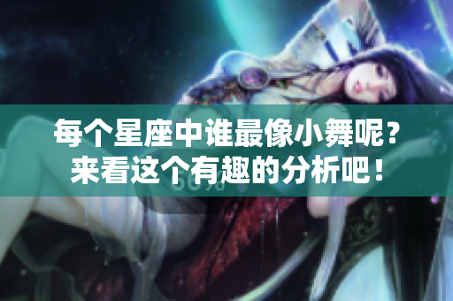 每个星座中谁最像小舞呢？来看这个有趣的分析吧！