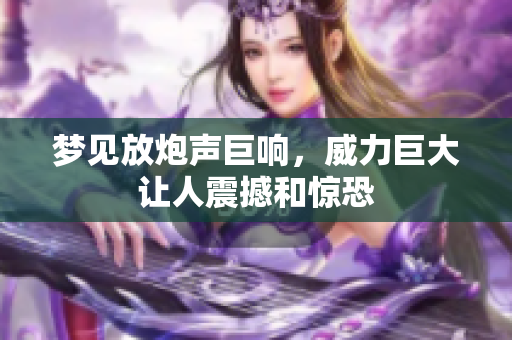 梦见放炮声巨响，威力巨大让人震撼和惊恐