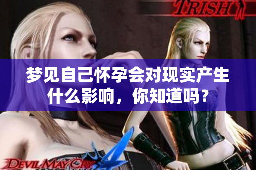 梦见自己怀孕会对现实产生什么影响，你知道吗？