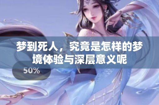 梦到死人，究竟是怎样的梦境体验与深层意义呢