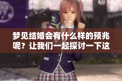 梦见结婚会有什么样的预兆呢？让我们一起探讨一下这个问题。