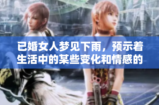 已婚女人梦见下雨，预示着生活中的某些变化和情感的波动
