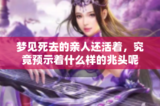 梦见死去的亲人还活着，究竟预示着什么样的兆头呢