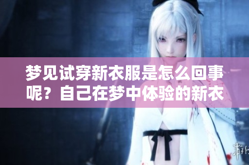 梦见试穿新衣服是怎么回事呢？自己在梦中体验的新衣服寓意深远。