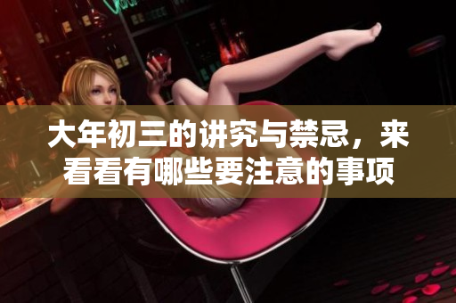 大年初三的讲究与禁忌，来看看有哪些要注意的事项
