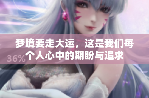 梦境要走大运，这是我们每个人心中的期盼与追求