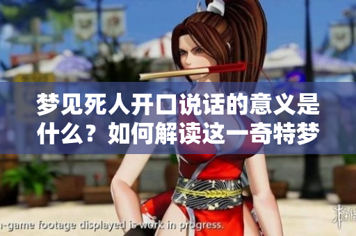 梦见死人开口说话的意义是什么？如何解读这一奇特梦境？