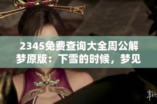 2345免费查询大全周公解梦原版：下雪的时候，梦见自己死了是真的吗