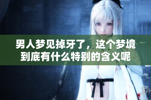 男人梦见掉牙了，这个梦境到底有什么特别的含义呢