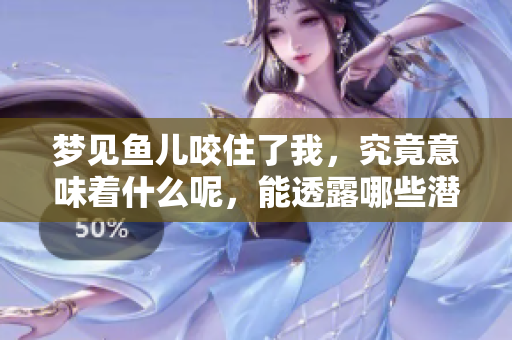 梦见鱼儿咬住了我，究竟意味着什么呢，能透露哪些潜在的含义呢