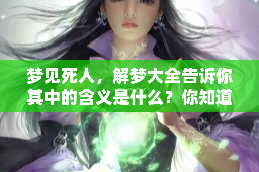 梦见死人，解梦大全告诉你其中的含义是什么？你知道吗？
