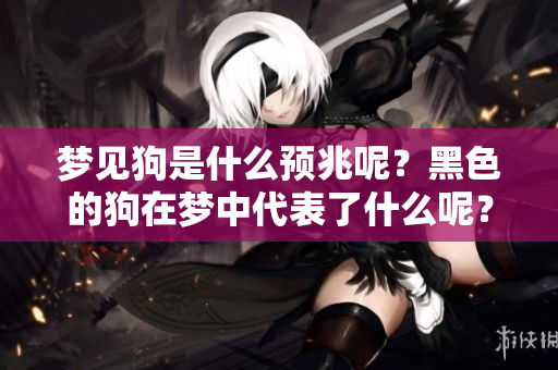 梦见狗是什么预兆呢？黑色的狗在梦中代表了什么呢？