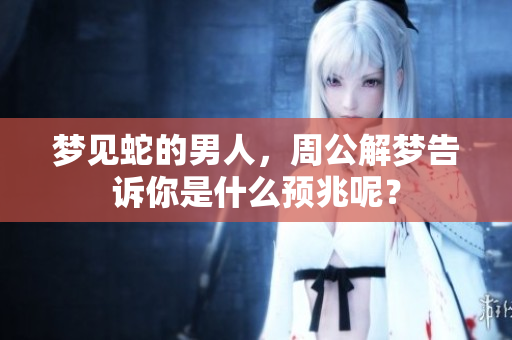 梦见蛇的男人，周公解梦告诉你是什么预兆呢？