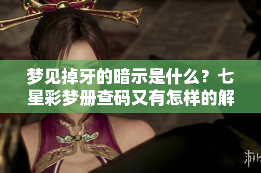 梦见掉牙的暗示是什么？七星彩梦册查码又有怎样的解读呢？