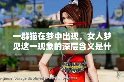 一群猫在梦中出现，女人梦见这一现象的深层含义是什么呢