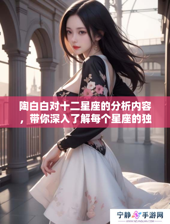 陶白白对十二星座的分析内容，带你深入了解每个星座的独特特点