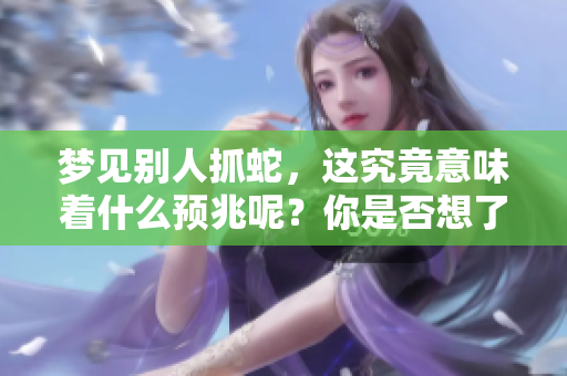 梦见别人抓蛇，这究竟意味着什么预兆呢？你是否想了解更多相关解读？